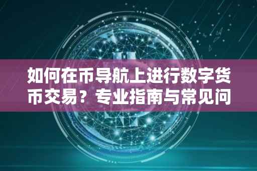 如何在币导航上进行数字货币交易？专业指南与常见问题解答