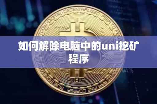 如何解除电脑中的uni挖矿程序