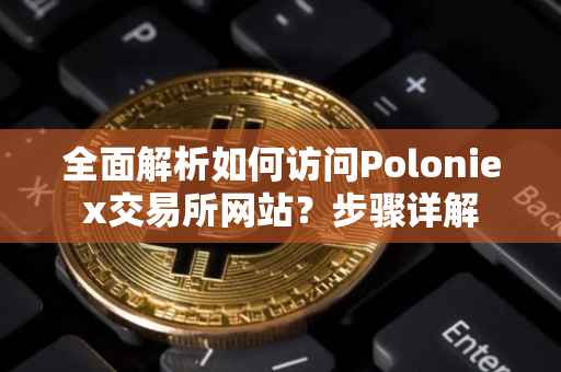 全面解析如何访问Poloniex交易所网站？步骤详解