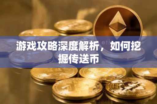 游戏攻略深度解析，如何挖掘传送币