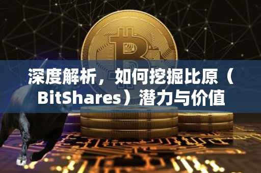 深度解析，如何挖掘比原（BitShares）潜力与价值