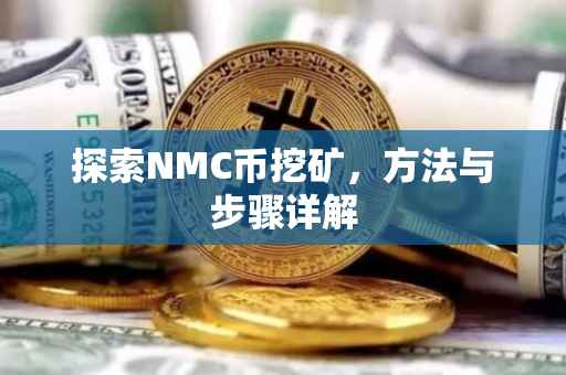 探索NMC币挖矿，方法与步骤详解