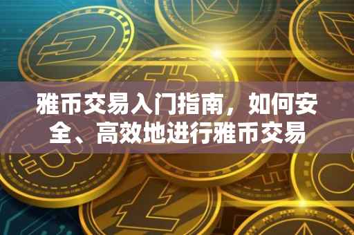 雅币交易入门指南，如何安全、高效地进行雅币交易