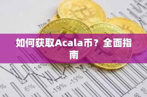 如何获取Acala币？全面指南