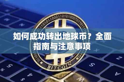 如何成功转出地球币？全面指南与注意事项