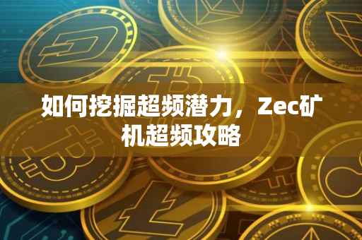 如何挖掘超频潜力，Zec矿机超频攻略
