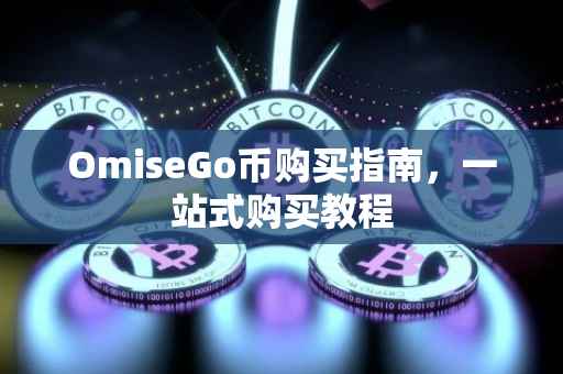 OmiseGo币购买指南，一站式购买教程