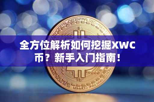 全方位解析如何挖掘XWC币？新手入门指南！