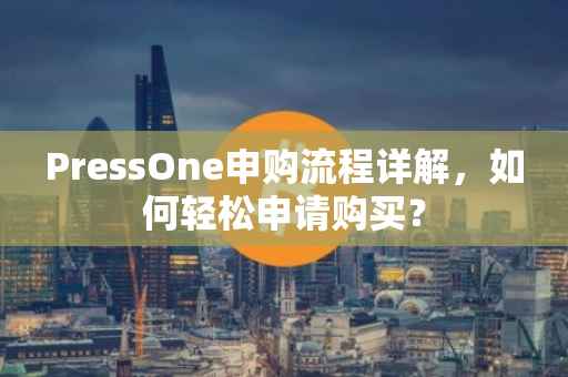 PressOne申购流程详解，如何轻松申请购买？