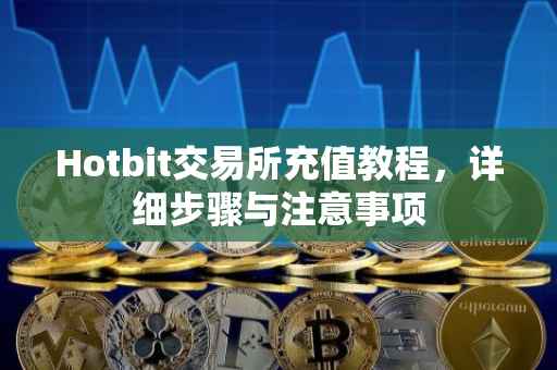 Hotbit交易所充值教程，详细步骤与注意事项
