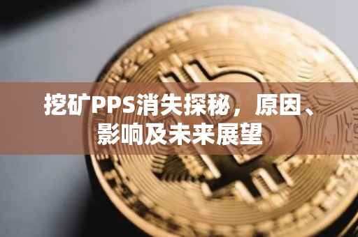 挖矿PPS消失探秘，原因、影响及未来展望