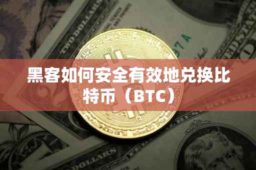 黑客如何安全有效地兑换比特币（BTC）