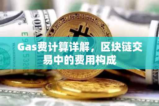 Gas费计算详解，区块链交易中的费用构成