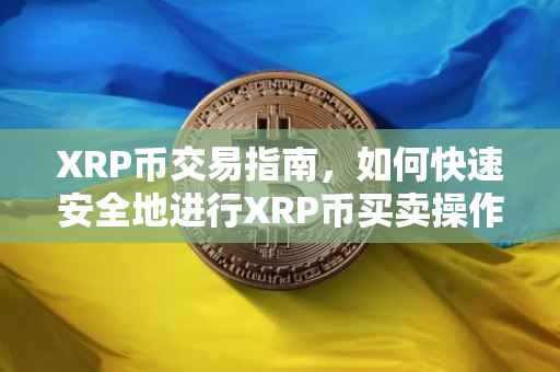 XRP币交易指南，如何快速安全地进行XRP币买卖操作？
