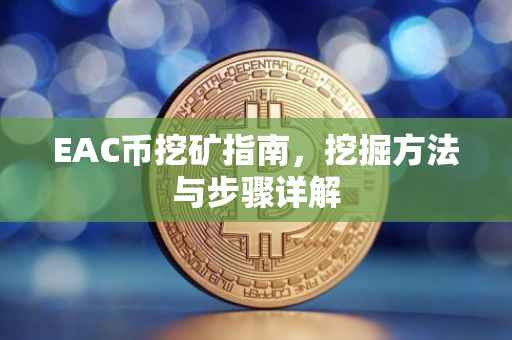 EAC币挖矿指南，挖掘方法与步骤详解