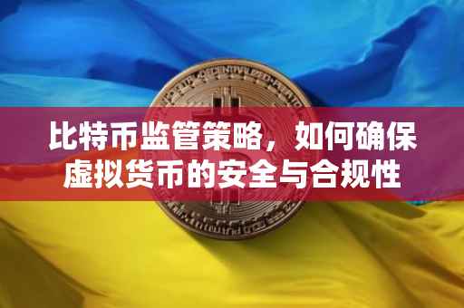 比特币监管策略，如何确保虚拟货币的安全与合规性