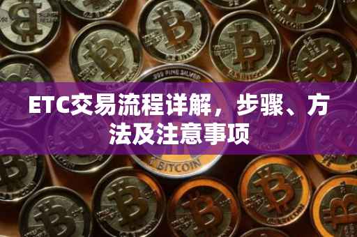 ETC交易流程详解，步骤、方法及注意事项
