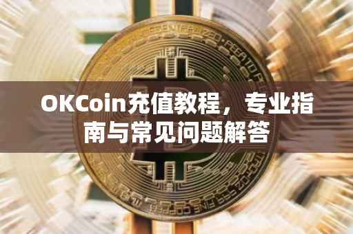 OKCoin充值教程，专业指南与常见问题解答