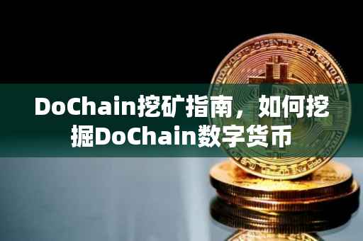 DoChain挖矿指南，如何挖掘DoChain数字货币