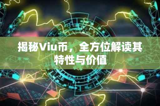 揭秘Viu币，全方位解读其特性与价值