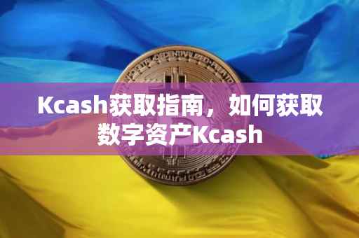 Kcash获取指南，如何获取数字资产Kcash