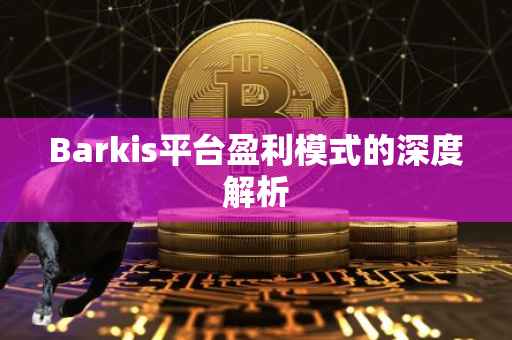 Barkis平台盈利模式的深度解析