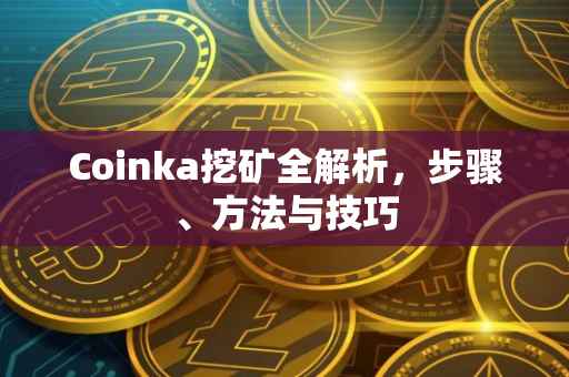 Coinka挖矿全解析，步骤、方法与技巧