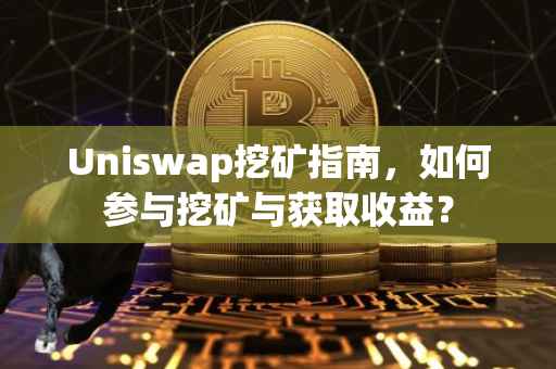 Uniswap挖矿指南，如何参与挖矿与获取收益？