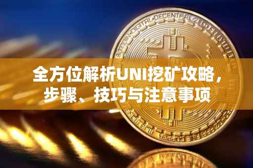 全方位解析UNI挖矿攻略，步骤、技巧与注意事项