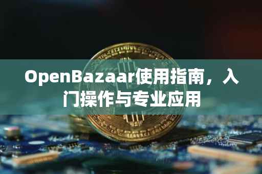 OpenBazaar使用指南，入门操作与专业应用