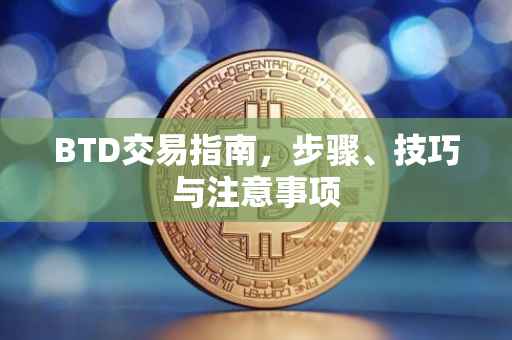 BTD交易指南，步骤、技巧与注意事项