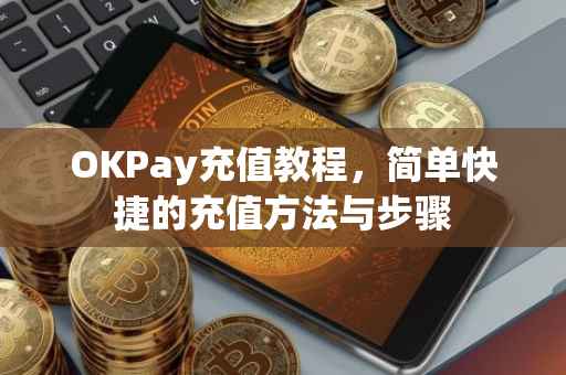 OKPay充值教程，简单快捷的充值方法与步骤