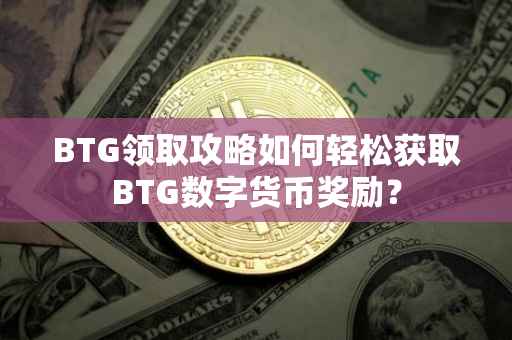 BTG领取攻略如何轻松获取BTG数字货币奖励？