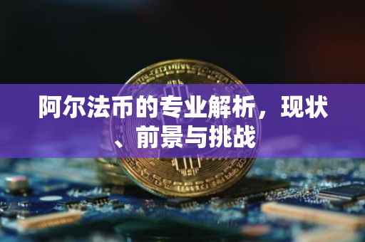 阿尔法币的专业解析，现状、前景与挑战