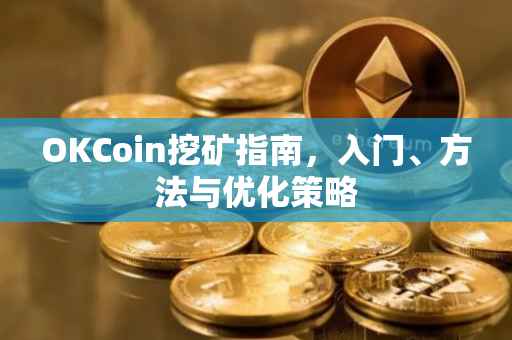 OKCoin挖矿指南，入门、方法与优化策略