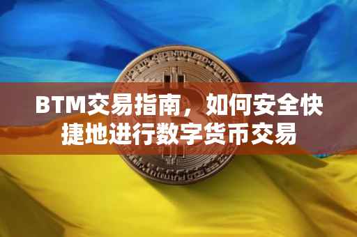 BTM交易指南，如何安全快捷地进行数字货币交易