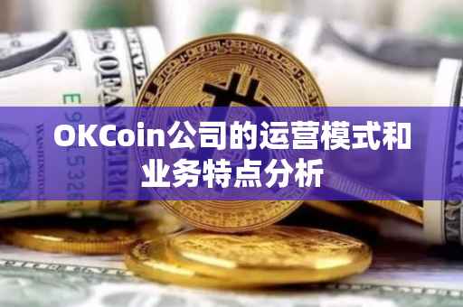 OKCoin公司的运营模式和业务特点分析