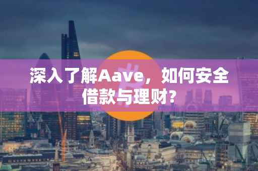 深入了解Aave，如何安全借款与理财？