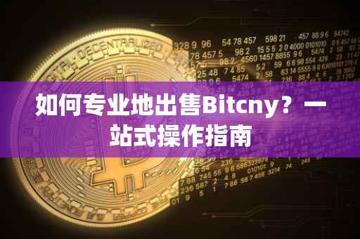 如何专业地出售Bitcny？一站式操作指南