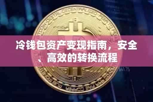 冷钱包资产变现指南，安全、高效的转换流程