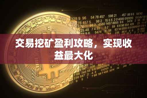 交易挖矿盈利攻略，实现收益最大化