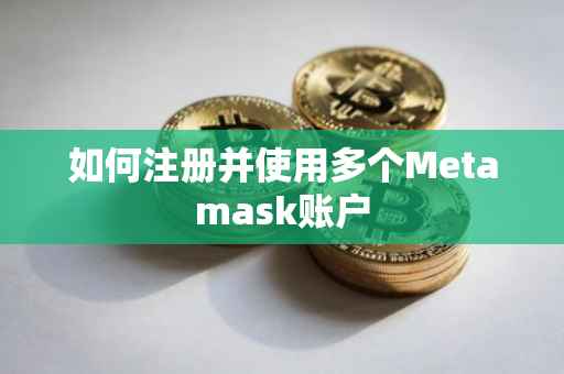 如何注册并使用多个Metamask账户