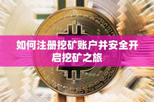 如何注册挖矿账户并安全开启挖矿之旅