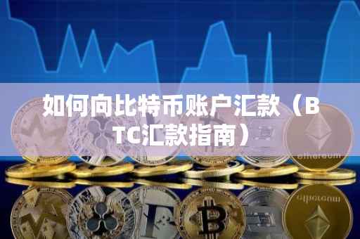 如何向比特币账户汇款（BTC汇款指南）