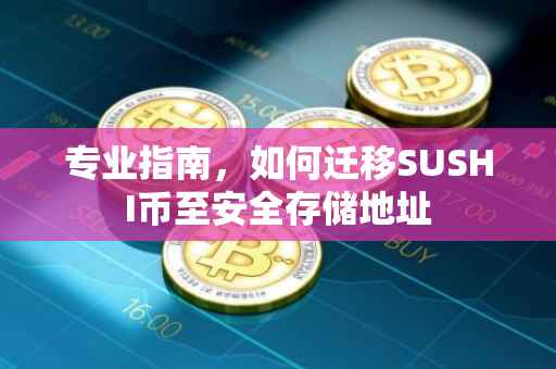 专业指南，如何迁移SUSHI币至安全存储地址