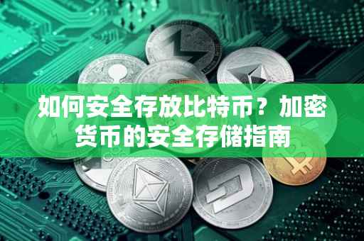 如何安全存放比特币？加密货币的安全存储指南