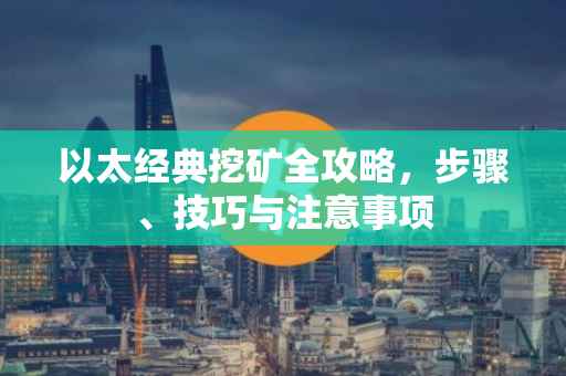 以太经典挖矿全攻略，步骤、技巧与注意事项