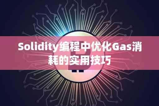 Solidity编程中优化Gas消耗的实用技巧