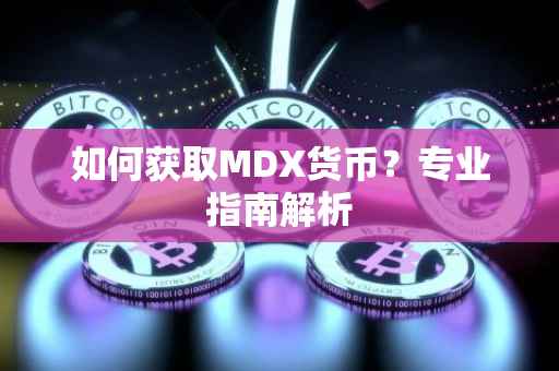 如何获取MDX货币？专业指南解析