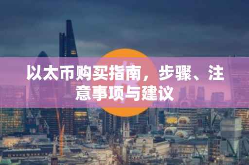 以太币购买指南，步骤、注意事项与建议